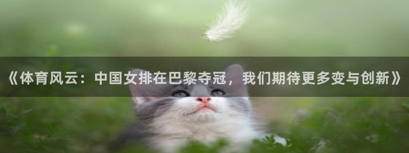《体育风云：中国女排在巴黎夺冠，我们期待更多变与创新》