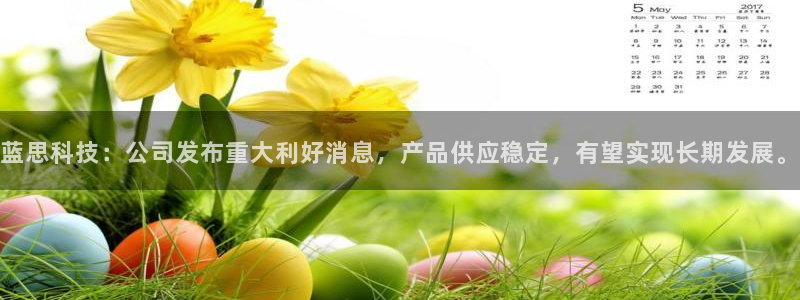 蓝思科技：公司发布重大利好消息，产品供应稳定，有望实现长期发展。