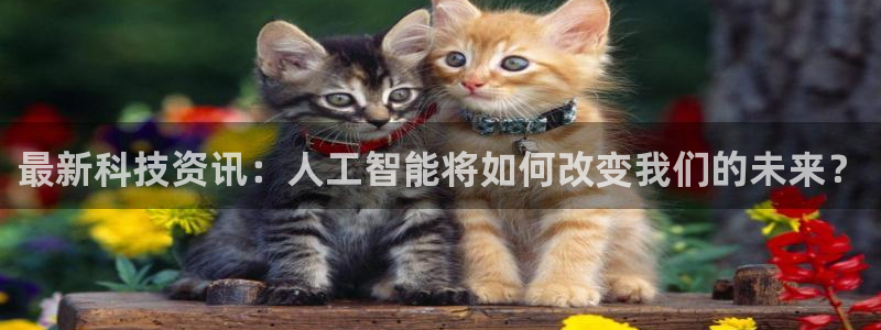 最新科技资讯：人工智能将如何改变我们的未来？