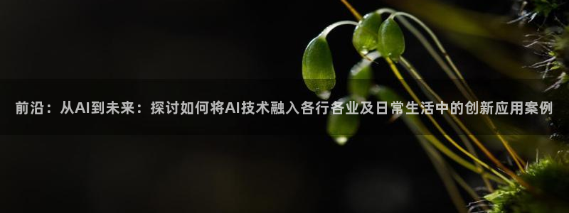 前沿：从AI到未来：探讨如何将AI技术融入各行各业及日常生活中的创新应用案例
