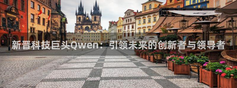 新晋科技巨头Qwen：引领未来的创新者与领导者