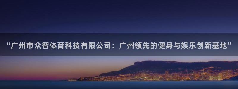 “广州市众智体育科技有限公司：广州领先的健身与娱乐创新基地”