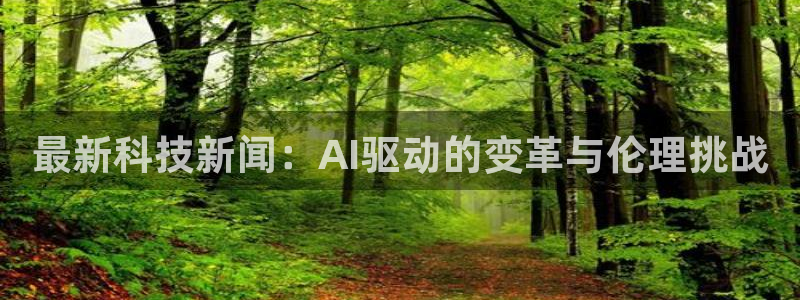 最新科技新闻：AI驱动的变革与伦理挑战