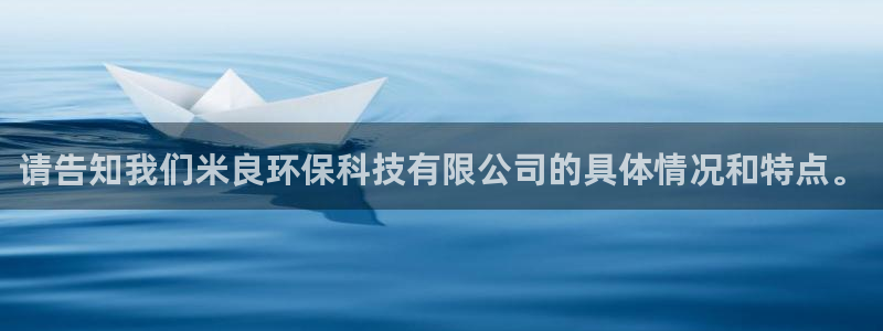 请告知我们米良环保科技有限公司的具体情况和特点。